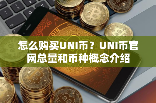 怎么购买UNI币？UNI币官网总量和币种概念介绍