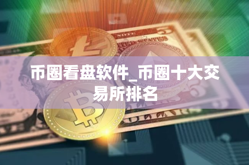 币圈看盘软件_币圈十大交易所排名