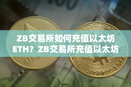 ZB交易所如何充值以太坊ETH？ZB交易所充值以太坊教程