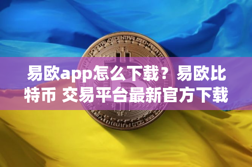 易欧app怎么下载?易欧比特币 交易平台最新官方下载地址 易欧app怎么下载?易欧比特币 交易平台最新官方下载地址