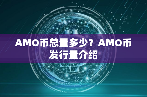 AMO币总量多少？AMO币发行量介绍