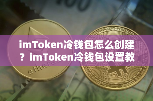 imToken冷钱包怎么创建？imToken冷钱包设置教程图解