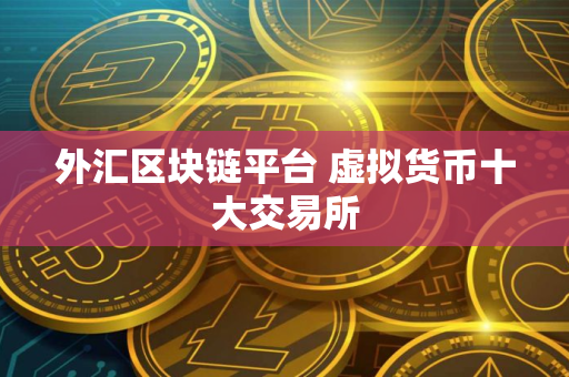 外汇区块链平台 虚拟货币十大交易所