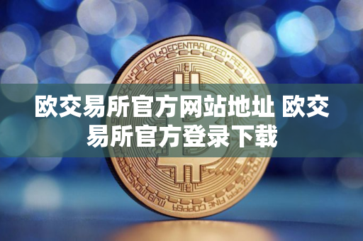 欧交易所官方网站地址 欧交易所官方登录下载