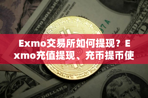 Exmo交易所如何提现?Exmo充值提现、充币提币使用教程 Exmo交易所如何提现?Exmo充值提现、充币提币使用教程