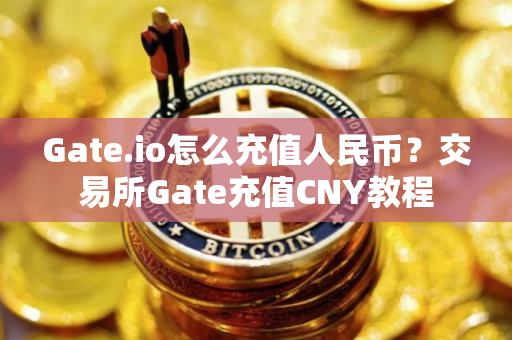 Gate.io怎么充值人民币?交易所Gate充值CNY教程 Gate.io怎么充值人民币?交易所Gate充值CNY教程