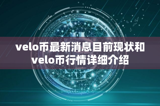 velo币最新消息目前现状和velo币行情详细介绍