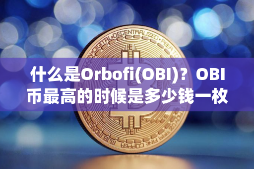 什么是Orbofi(OBI)?OBI币最高的时候是多少钱一枚? 什么是Orbofi(OBI)?OBI币最高的时候是多少钱一枚?