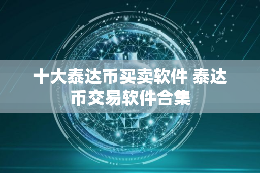 十大泰达币买卖软件 泰达币交易软件合集 十大泰达币买卖软件 泰达币交易软件合集