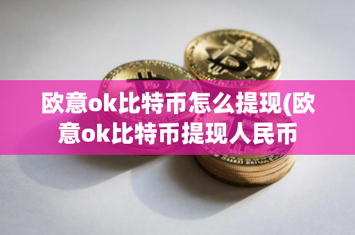 欧意ok比特币怎么提现(欧意ok比特币提现人民币