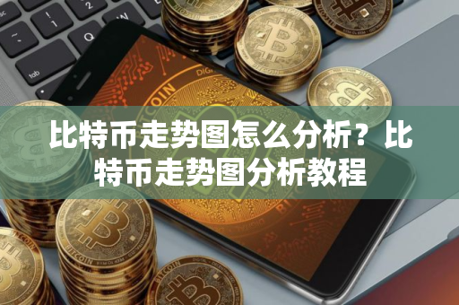 比特币走势图怎么分析？比特币走势图分析教程