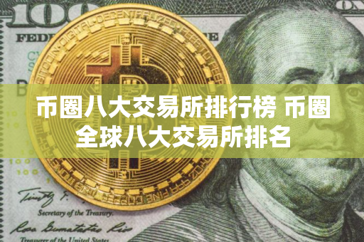 币圈八大交易所排行榜 币圈全球八大交易所排名