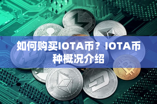 如何购买IOTA币?IOTA币种概况介绍 如何购买IOTA币?IOTA币种概况介绍