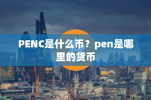 PENC是什么币?pen是哪里的货币 PENC是什么币?pen是哪里的货币