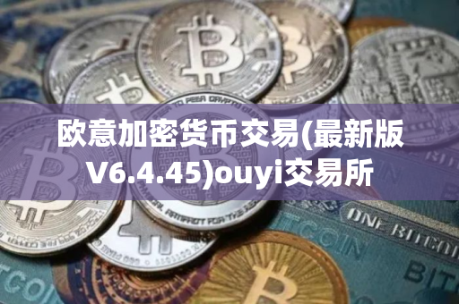 欧意加密货币交易(最新版V6.4.45)ouyi交易所