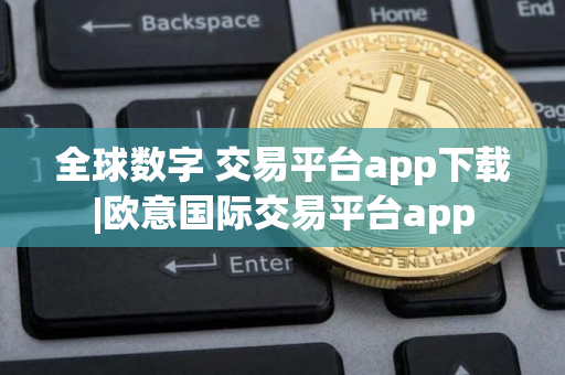 全球数字 交易平台app下载|欧意国际交易平台app