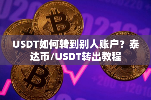 USDT如何转到别人账户?泰达币/USDT转出教程 USDT如何转到别人账户?泰达币/USDT转出教程