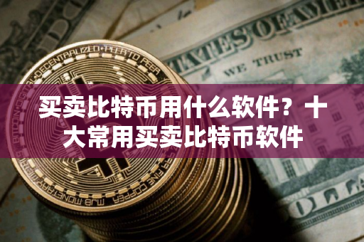 买卖比特币用什么软件？十大常用买卖比特币软件