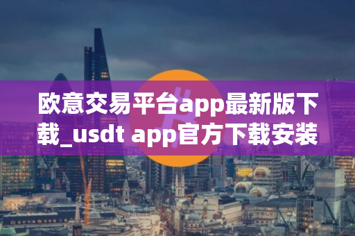 欧意交易平台app最新版下载_usdt app官方下载安装