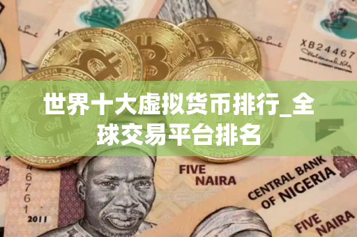 世界十大虚拟货币排行_全球交易平台排名 世界十大虚拟货币排行_全球交易平台排名