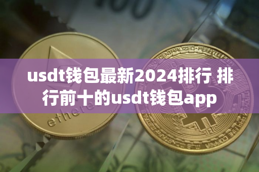 usdt钱包最新2024排行 排行前十的usdt钱包app