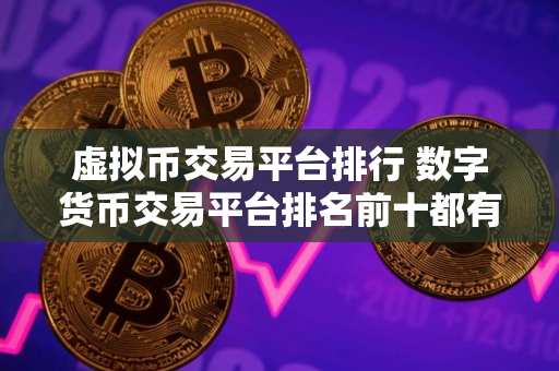 虚拟币交易平台排行 数字货币交易平台排名前十都有谁? 虚拟币交易平台排行 数字货币交易平台排名前十都有谁?