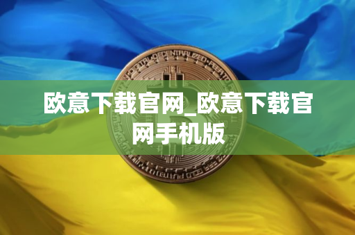 欧意下载官网_欧意下载官网手机版