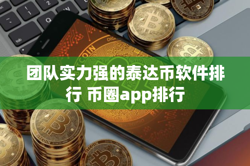 团队实力强的泰达币软件排行 币圈app排行 团队实力强的泰达币软件排行 币圈app排行