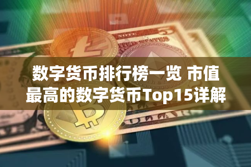 数字货币排行榜一览 市值最高的数字货币Top15详解 数字货币排行榜一览 市值最高的数字货币Top15详解