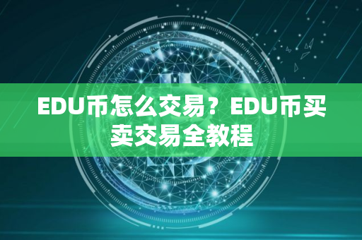 EDU币怎么交易?EDU币买卖交易全教程 EDU币怎么交易?EDU币买卖交易全教程