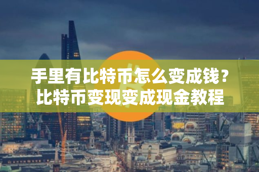 手里有比特币怎么变成钱?比特币变现变成现金教程 手里有比特币怎么变成钱?比特币变现变成现金教程