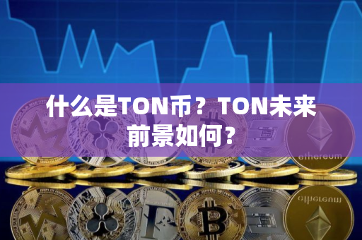 什么是TON币？TON未来前景如何？