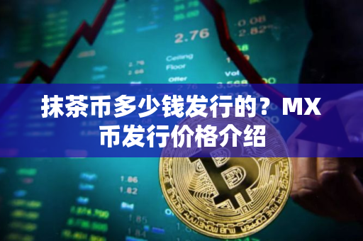 抹茶币多少钱发行的？MX币发行价格介绍