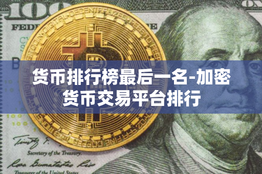 货币排行榜最后一名-加密货币交易平台排行