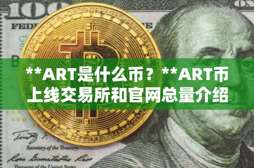**ART是什么币？**ART币上线交易所和官网总量介绍