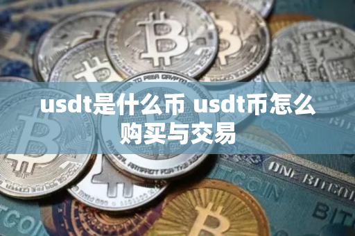 usdt是什么币 usdt币怎么购买与交易 usdt是什么币 usdt币怎么购买与交易
