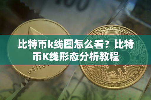 比特币k线图怎么看？比特币K线形态分析教程