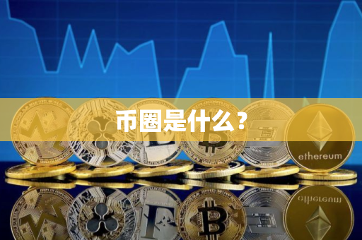 币圈是什么? 币圈是什么?