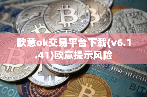 欧意ok交易平台下载(v6.1.41)欧意提示风险