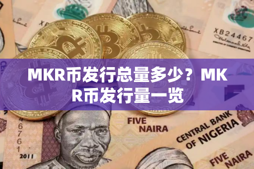 MKR币发行总量多少?MKR币发行量一览 MKR币发行总量多少?MKR币发行量一览