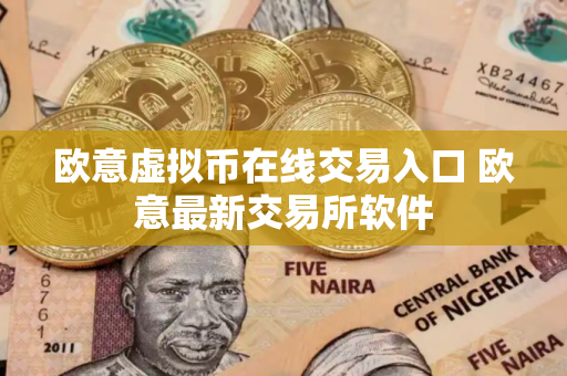 欧意虚拟币在线交易入口 欧意最新交易所软件