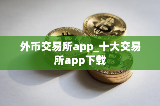 外币交易所app_十大交易所app下载 外币交易所app_十大交易所app下载