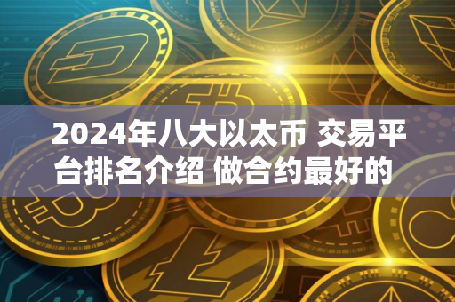 2024年八大以太币 交易平台排名介绍 做合约最好的 交易平台TOP榜