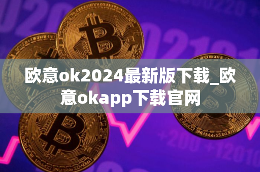欧意ok2024最新版下载_欧意okapp下载官网