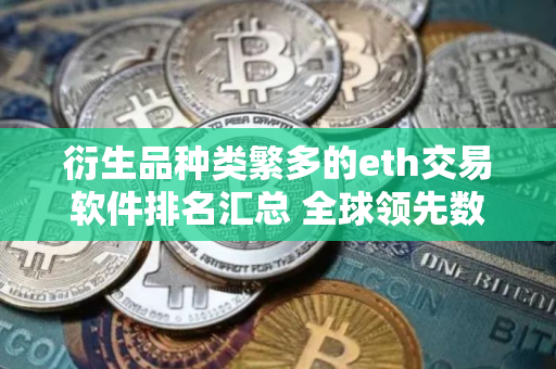 衍生品种类繁多的eth交易软件排名汇总 全球领先数字货币交易APP 衍生品种类繁多的eth交易软件排名汇总 全球领先数字货币交易APP