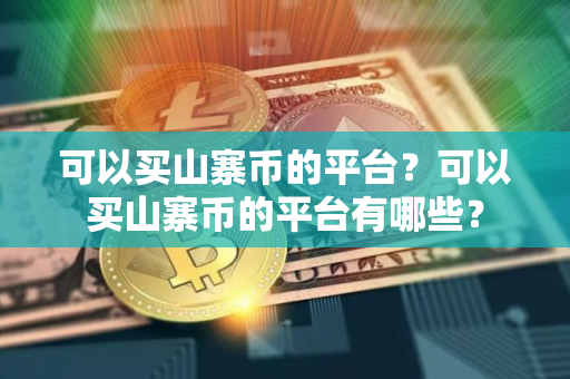 可以买山寨币的平台？可以买山寨币的平台有哪些？