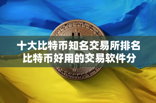 十大比特币知名交易所排名 比特币好用的交易软件分享