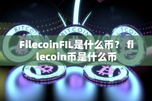 FilecoinFIL是什么币? filecoin币是什么币 FilecoinFIL是什么币? filecoin币是什么币