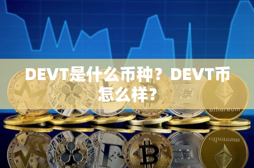 DEVT是什么币种?DEVT币怎么样? DEVT是什么币种?DEVT币怎么样?