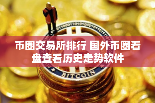 币圈交易所排行 国外币圈看盘查看历史走势软件 币圈交易所排行 国外币圈看盘查看历史走势软件